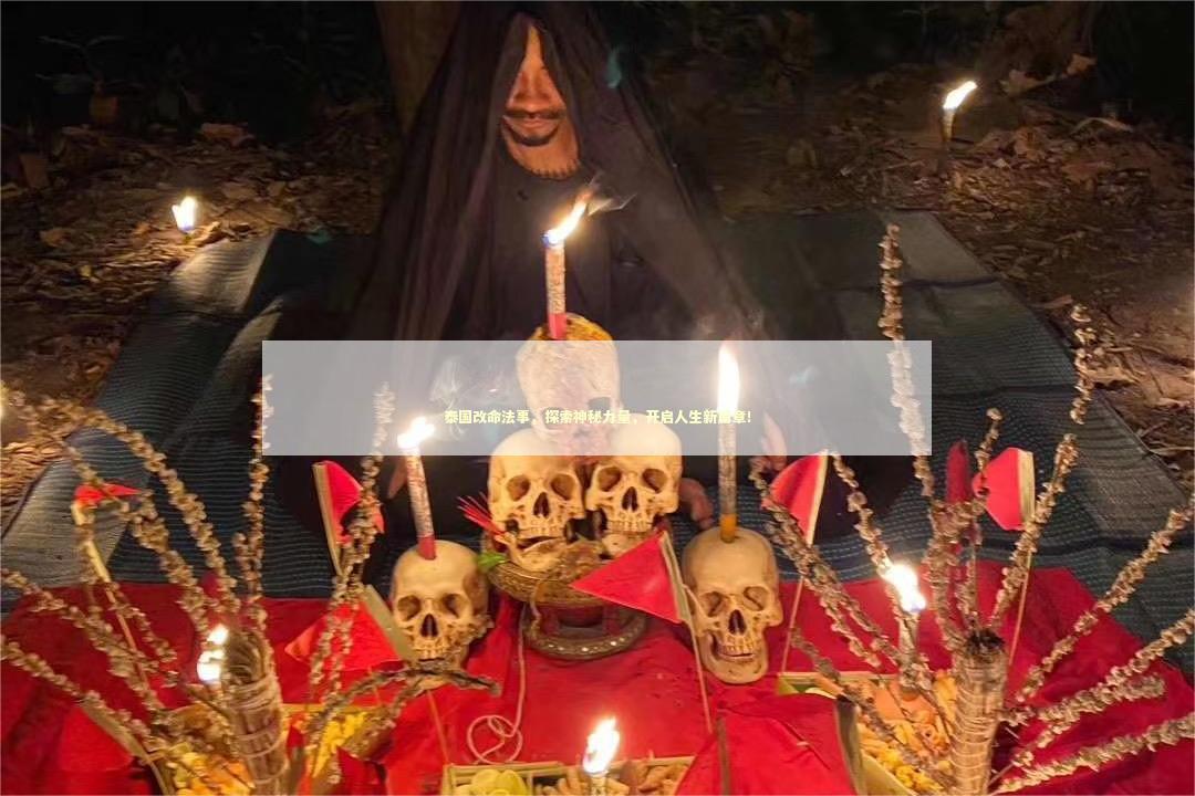 泰国改命法事，探索神秘力量，开启人生新篇章！