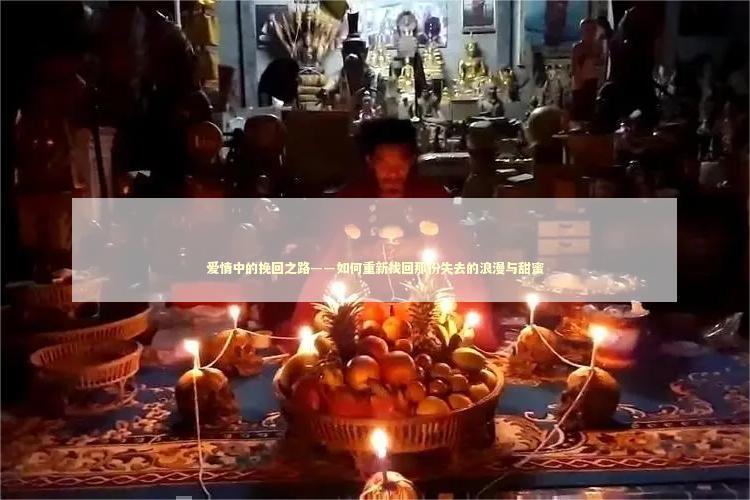 爱情中的挽回之路——如何重新找回那份失去的浪漫与甜蜜