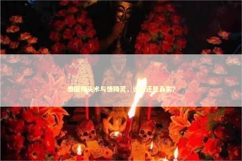 泰国降头术与情降灵，迷信还是真实？