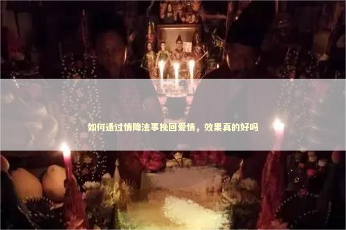 如何通过情降法事挽回爱情，效果真的好吗