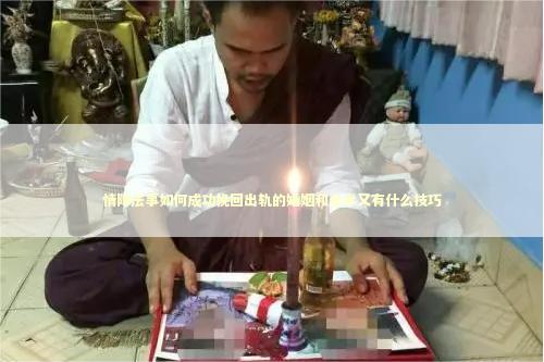 情降法事如何成功挽回出轨的婚姻和合术又有什么技巧