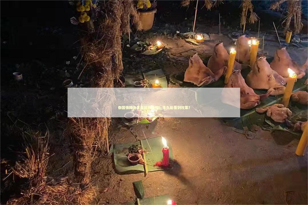 泰国情降法事真的有效吗？多久能看到效果？