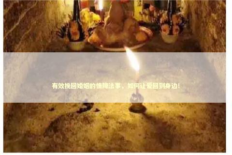 有效挽回婚姻的情降法事，如何让爱回到身边！