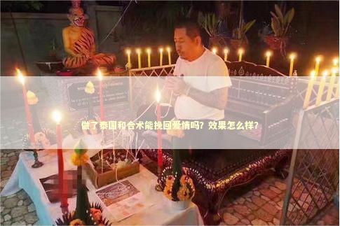 做了泰国和合术能挽回爱情吗？效果怎么样？