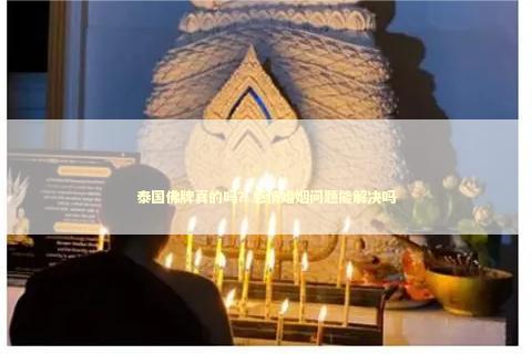 泰国佛牌真的吗？感情婚姻问题能解决吗