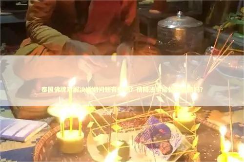 泰国佛牌对解决婚姻问题有效吗？情降法事能挽回感情吗？
