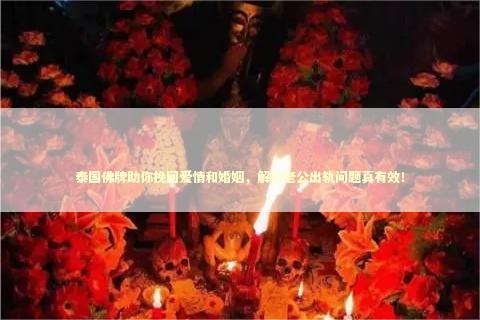 泰国佛牌助你挽回爱情和婚姻，解决老公出轨问题真有效！