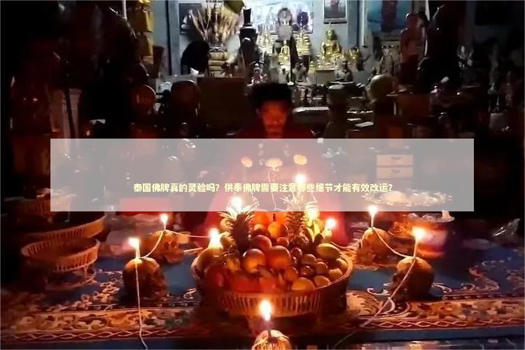 泰国佛牌真的灵验吗？供奉佛牌需要注意哪些细节才能有效改运？