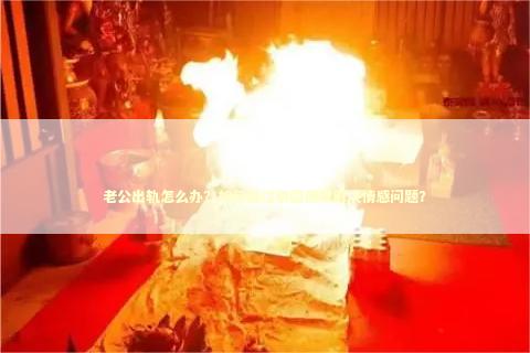 老公出轨怎么办？如何通过泰国佛牌解决情感问题？