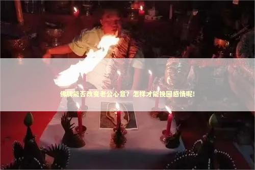 佛牌能否改变老公心意？怎样才能挽回感情呢！