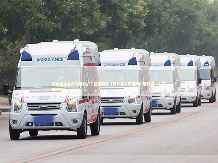 灵台县非急救转运救护车租用服务（灵台县人民医院附近转运中心随叫随到） 转院救护车资讯