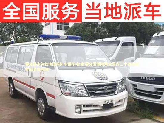 顺义县非急救转院救护车租车电话(顺义区医院两公里内二十四小时转运服务热线)