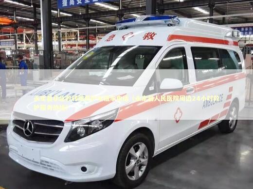 永定县非急救转院救护车租车电话（永定县人民医院周边24小时救护服务热线）
