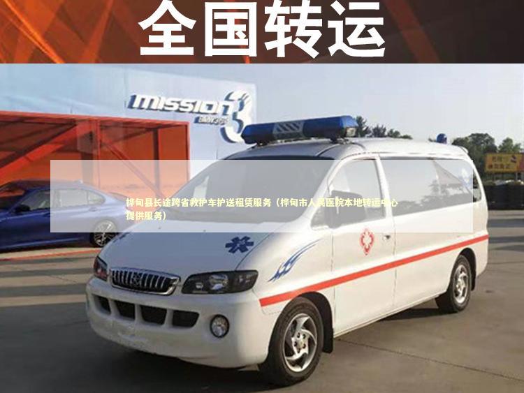 桦甸县长途跨省救护车护送租赁服务（桦甸市人民医院本地转运中心提供服务）