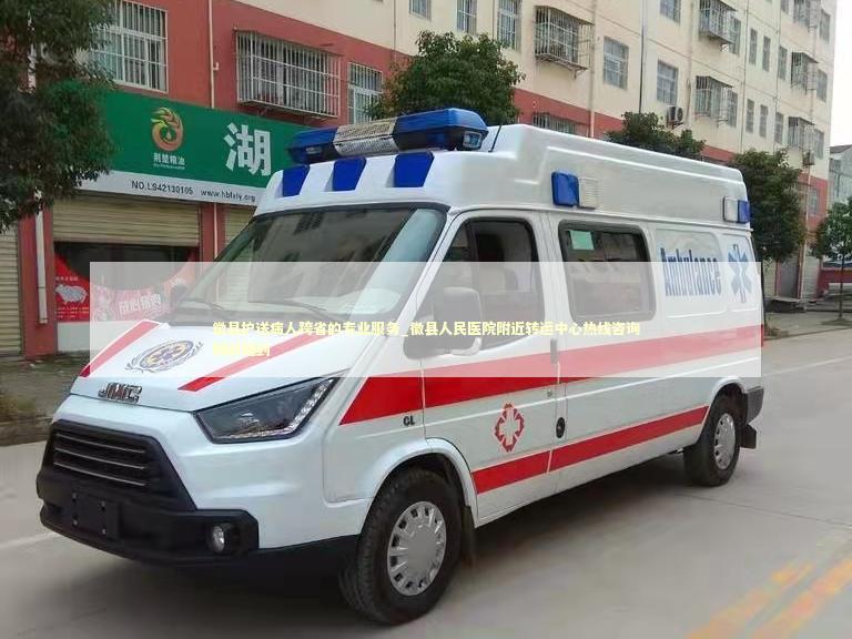 徽县护送病人跨省的专业服务_徽县人民医院附近转运中心热线咨询随叫随到