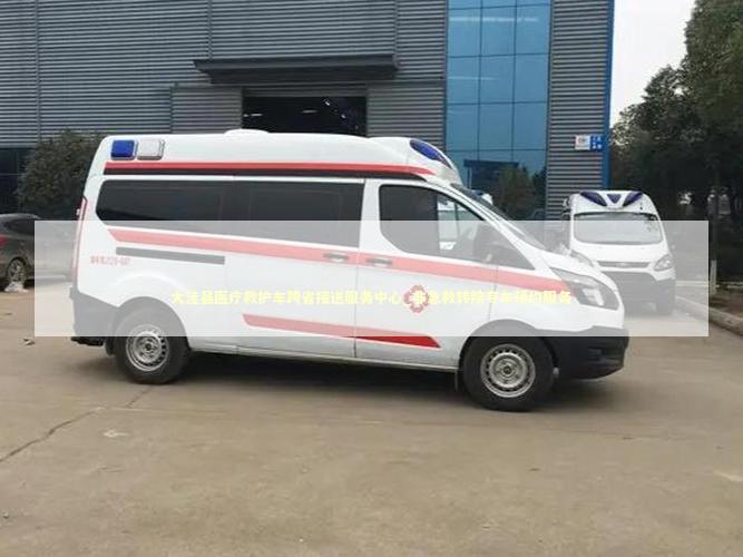 大洼县医疗救护车跨省接送服务中心_非急救转院专车预约服务