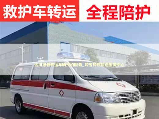 达川患者转运车辆预约服务_跨省转院接送服务中心