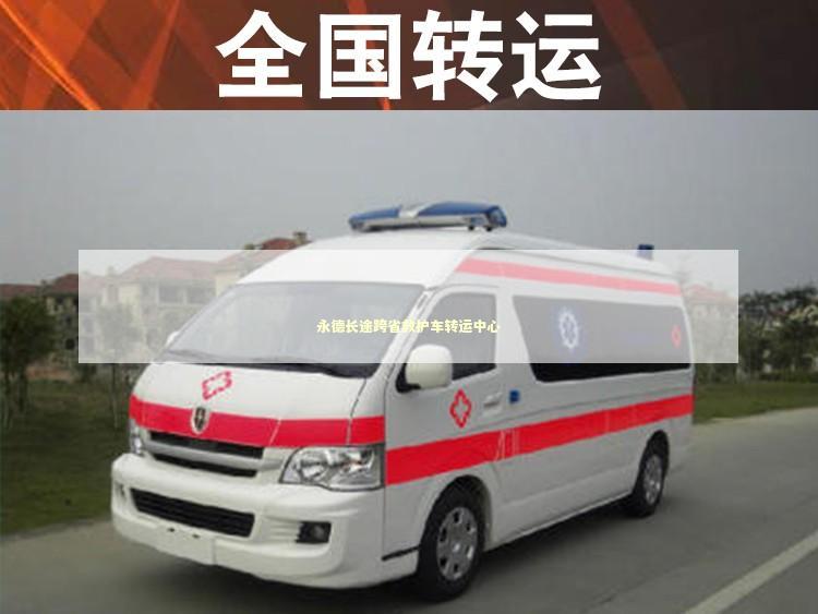 永德长途跨省救护车转运中心