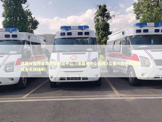 遂昌长途跨省救护车转运中心（遂昌市中心医院2公里内救护服务热线全天候接听）