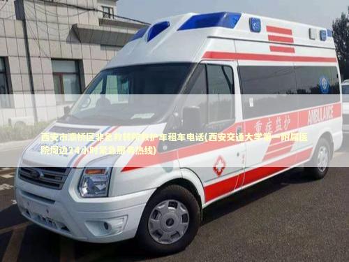 西安市灞桥区非急救转院救护车租车电话(西安交通大学第一附属医院周边24小时紧急服务热线) 医护人员素养