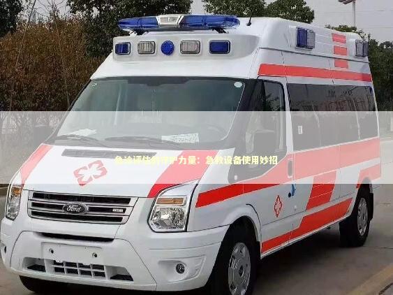 急诊评估的守护力量：急救设备使用妙招