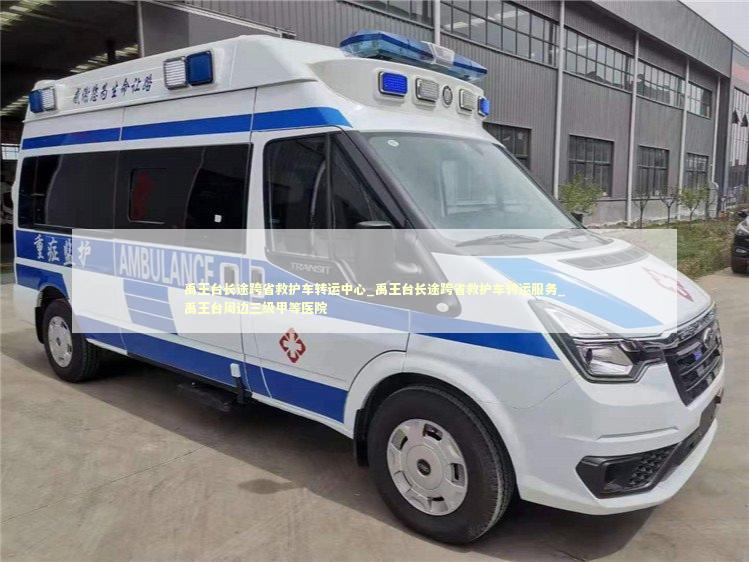 禹王台长途跨省救护车转运中心_禹王台长途跨省救护车转运服务_禹王台周边三级甲等医院