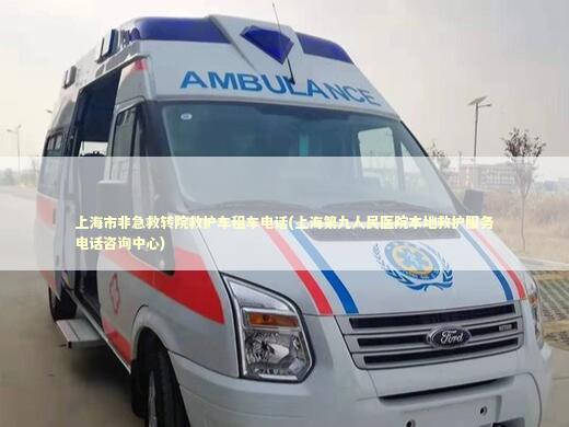 上海市非急救转院救护车租车电话(上海第九人民医院本地救护服务电话咨询中心)