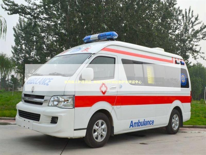 出院病人护理转运_雨城24小时响应救护车转运中心