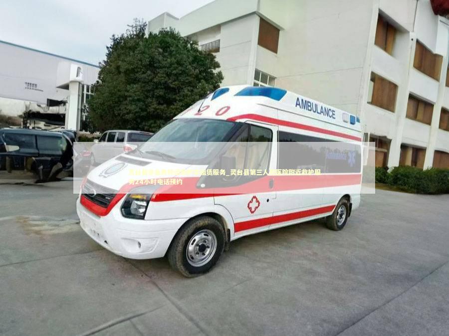 灵台县非急救转运救护车租赁服务_灵台县第三人民医院附近救护服务24小时电话预约 急救设备百科