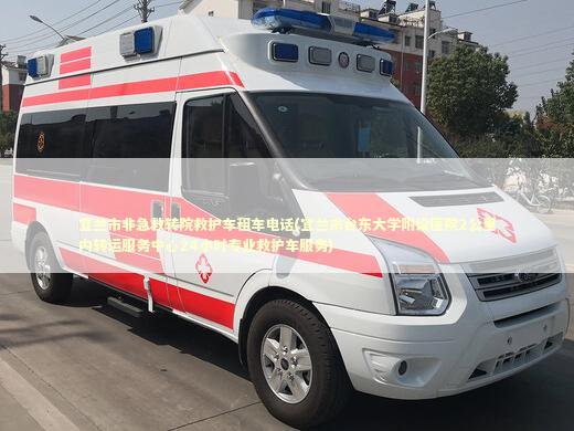 宜兰市非急救转院救护车租车电话(宜兰市台东大学附设医院2公里内转运服务中心24小时专业救护车服务) 非急救转运资讯