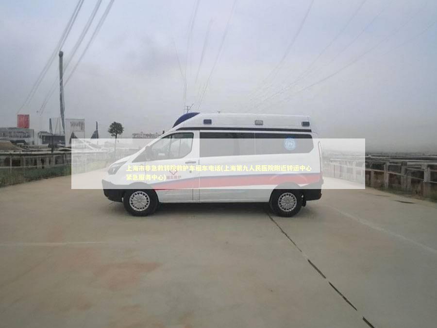 上海市非急救转院救护车租车电话(上海第九人民医院附近转运中心紧急服务中心) 医护人员素养