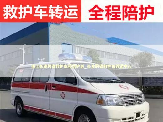 通江长途跨省救护车租赁护送_长途跨省救护车转运中心 非急救转运资讯