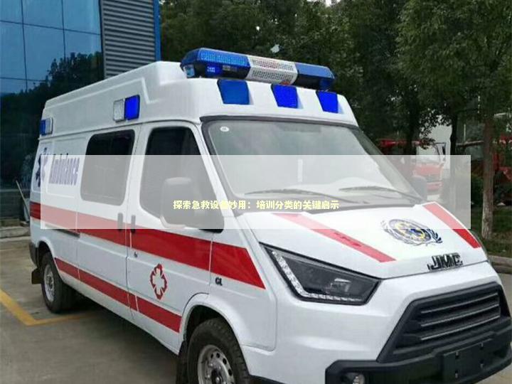 探索急救设备妙用：培训分类的关键启示 急救知识科普