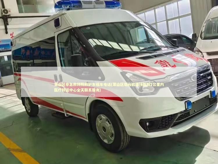 莱山区非急救转院救护车租车电话(莱山区烟台毓璜顶医院1公里内医疗转运中心全天联系服务)